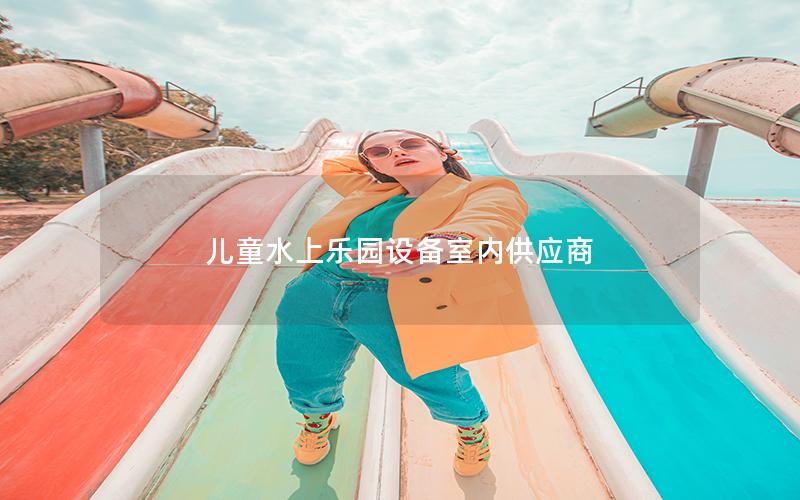 兒童水上樂(lè)園設(shè)備室內(nèi)供應(yīng)商