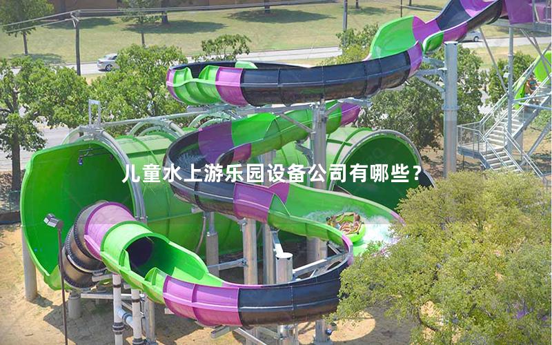 兒童水上游樂園設備公司有哪些？
