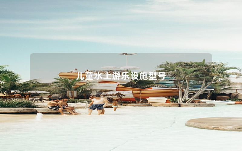 兒童水上游樂(lè)設(shè)施型號(hào)