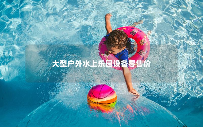 大型戶(hù)外水上樂(lè)園設(shè)備零售價(jià)
