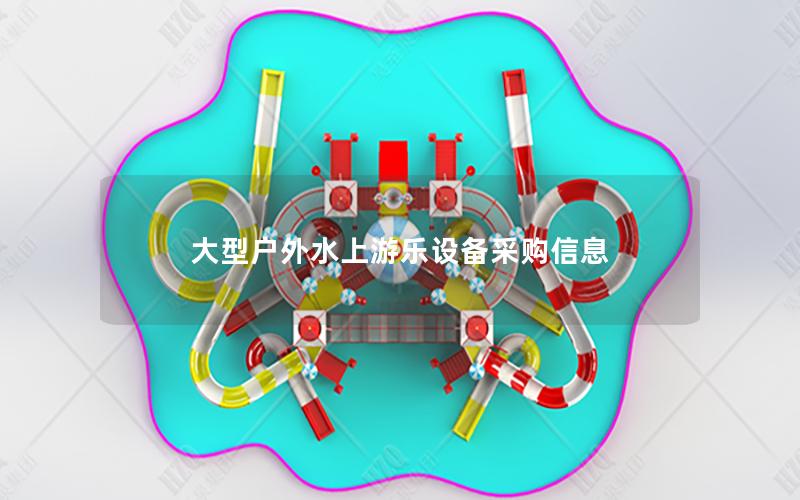 大型戶(hù)外水上游樂(lè)設(shè)備采購(gòu)信息