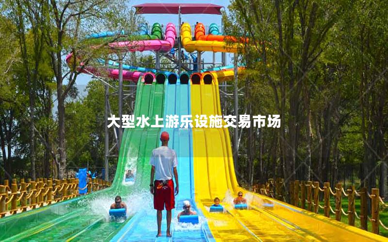 大型水上游樂(lè)設(shè)施交易市場(chǎng)