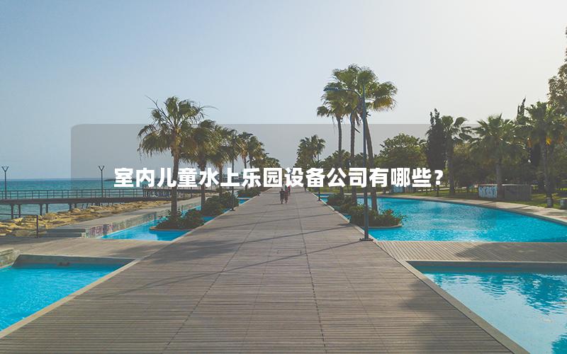 室內兒童水上樂園設備公司有哪些？