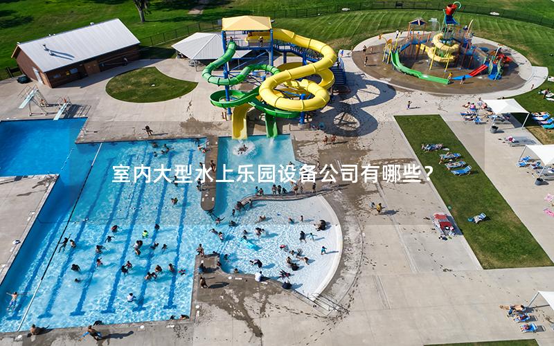 室內(nèi)大型水上樂(lè)園設(shè)備公司有哪些？