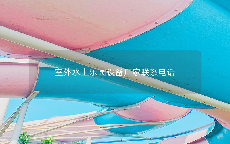 室外水上樂(lè)園設(shè)備廠(chǎng)家聯(lián)系電話(huà)
